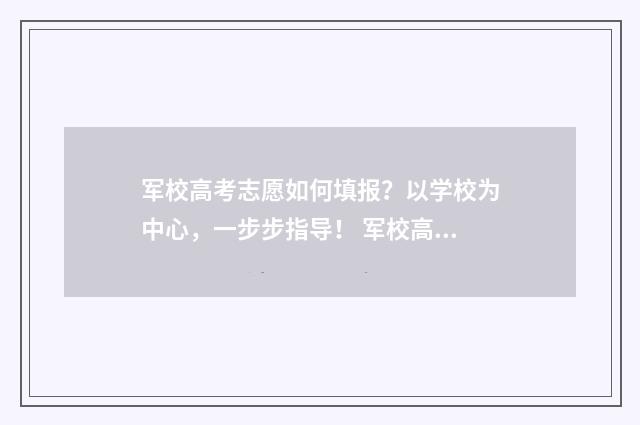 军校高考志愿如何填报？以学校为中心，一步步指导！ 军校高考志愿如何填
