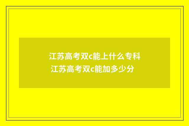 江苏高考双c能上什么专科 江苏高考双c能加多少分