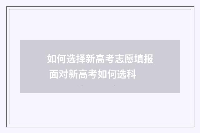 如何选择新高考志愿填报 面对新高考如何选科