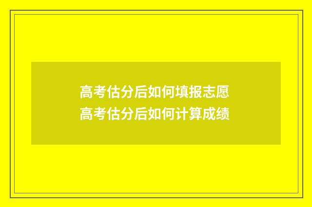 高考估分后如何填报志愿 高考估分后如何计算成绩