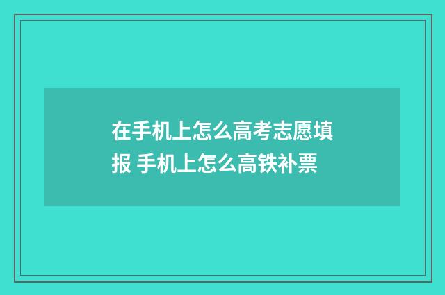 在手机上怎么高考志愿填报 手机上怎么高铁补票