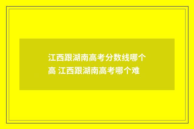 江西跟湖南高考分数线哪个高 江西跟湖南高考哪个难
