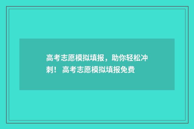 高考志愿模拟填报,助你轻松冲刺! 高考志愿模拟填报免费