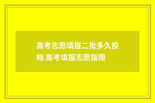 高考志愿填报二批多久投档 高考填报志愿指南