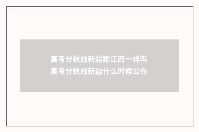 高考分数线新疆跟江西一样吗 高考分数线新疆什么时候公布