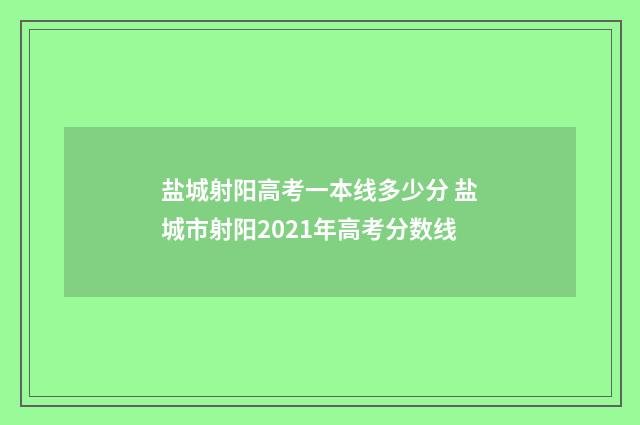 盐城射阳高考一本线多少分 盐城市射阳2021年高考分数线
