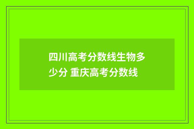四川高考分数线生物多少分 重庆高考分数线