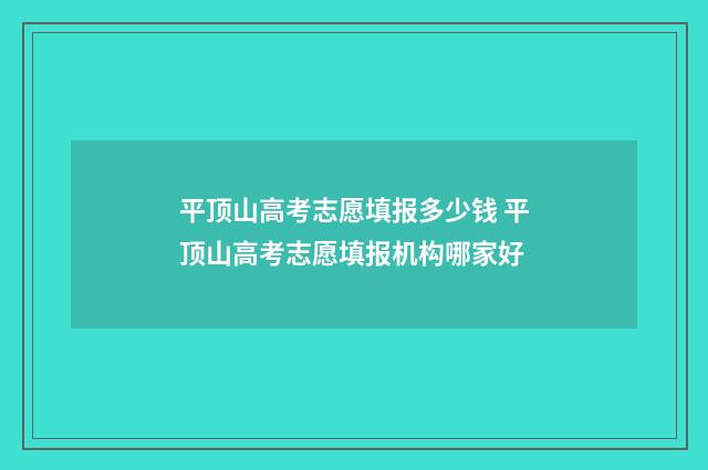 平顶山高考志愿填报多少钱 平顶山高考志愿填报机构哪家好