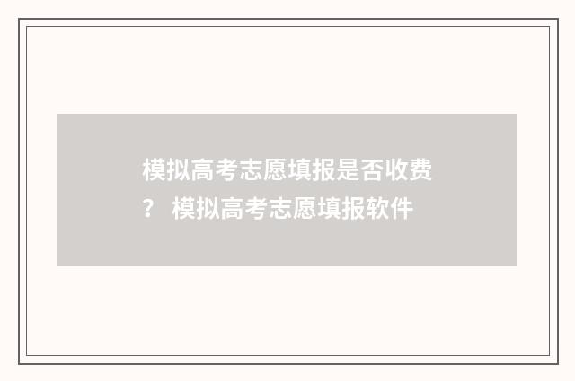 模拟高考志愿填报是否收费? 模拟高考志愿填报软件