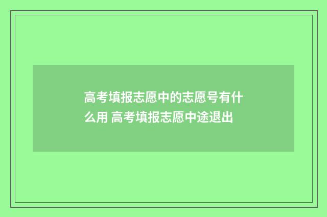 高考填报志愿中的志愿号有什么用 高考填报志愿中途退出