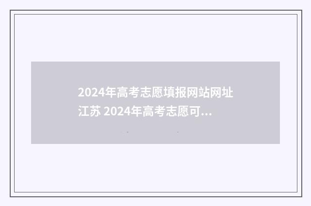 2024年高考志愿填报网站网址江苏 2024年高考志愿可以报几个志愿