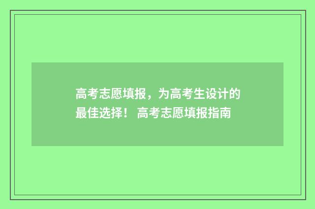 高考志愿填报，为高考生设计的最佳选择！ 高考志愿填报指南