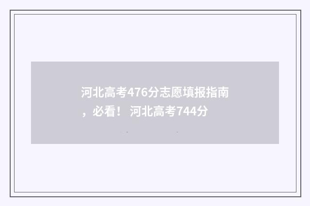 河北高考476分志愿填报指南,必看! 河北高考744分