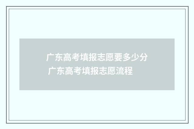广东高考填报志愿要多少分 广东高考填报志愿流程
