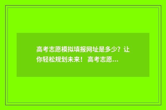 高考志愿模拟填报网址是多少？让你轻松规划未来！ 高考志愿模拟填报
