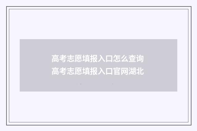 高考志愿填报入口怎么查询 高考志愿填报入口官网湖北