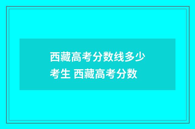 西藏高考分数线多少考生 西藏高考分数
