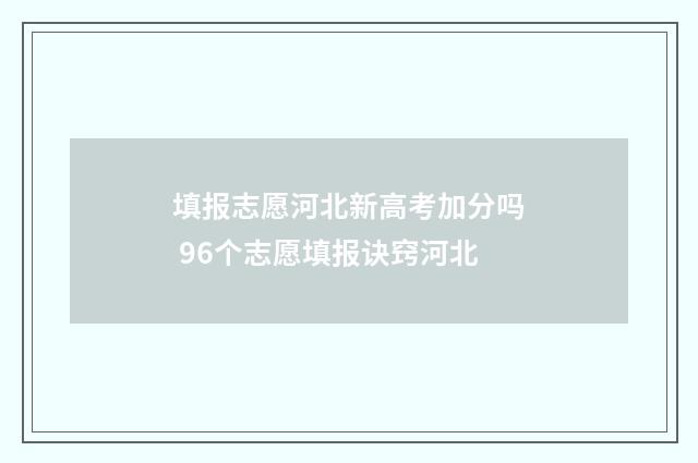 填报志愿河北新高考加分吗 96个志愿填报诀窍河北