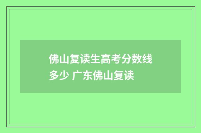 佛山复读生高考分数线多少 广东佛山复读