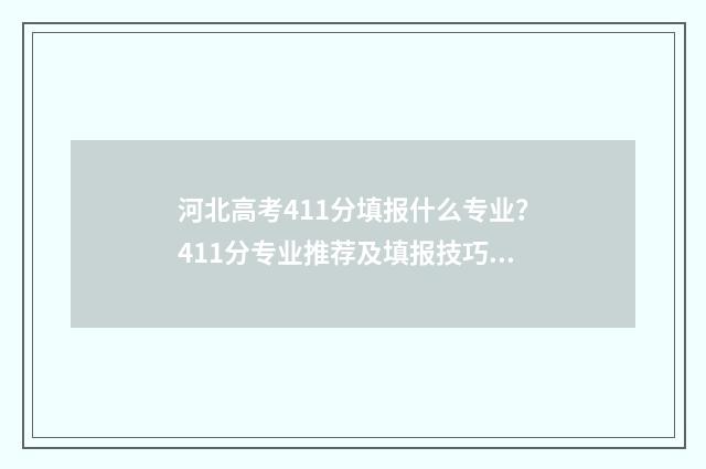 河北高考411分填报什么专业？411分专业推荐及填报技巧 河北高考分数线412