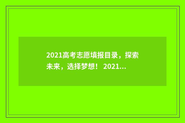 2021高考志愿填报目录，探索未来，选择梦想！ 2021高考志愿填报时间几点到几点