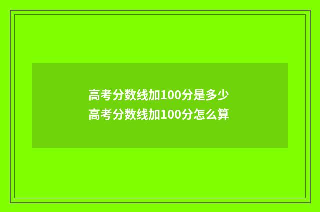 高考分数线加100分是多少 高考分数线加100分怎么算