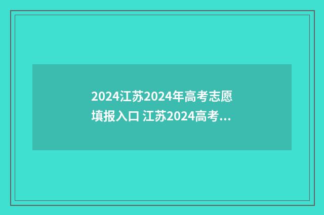 2024江苏2024年高考志愿填报入口 江苏2024高考政策