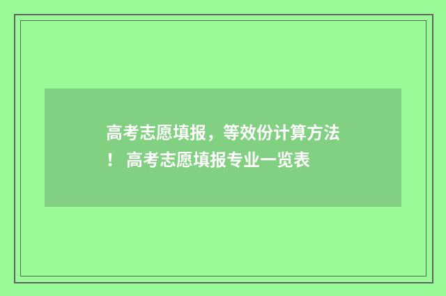 高考志愿填报,等效份计算方法! 高考志愿填报专业一览表