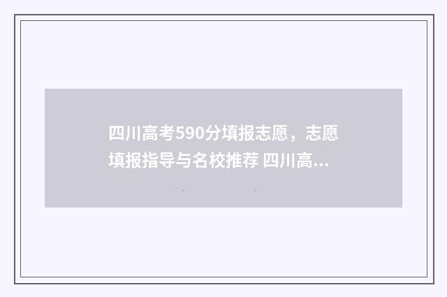 四川高考590分填报志愿,志愿填报指导与名校推荐 四川高考595分是什么水平