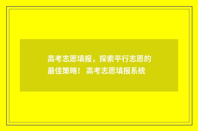 高考志愿填报,探索平行志愿的最佳策略! 高考志愿填报系统
