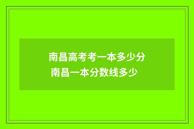 南昌高考考一本多少分 南昌一本分数线多少