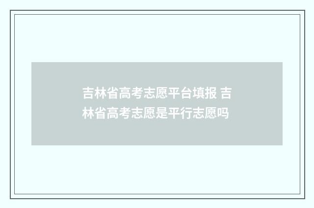 吉林省高考志愿平台填报 吉林省高考志愿是平行志愿吗
