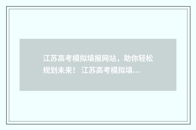 江苏高考模拟填报网站,助你轻松规划未来! 江苏高考模拟填报志愿入口