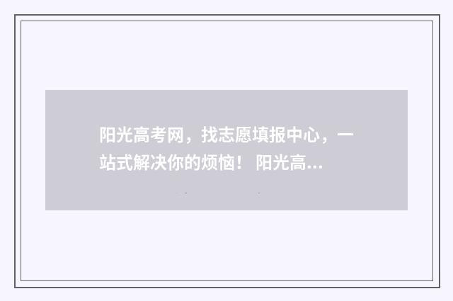 阳光高考网,找志愿填报中心,一站式解决你的烦恼! 阳光高考网!