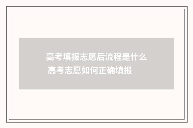 高考填报志愿后流程是什么 高考志愿如何正确填报