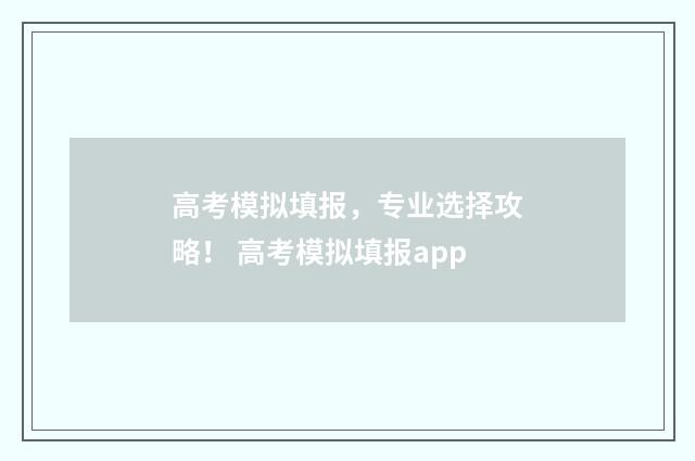 高考模拟填报，专业选择攻略！ 高考模拟填报app