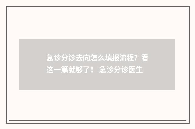 急诊分诊去向怎么填报流程？看这一篇就够了！ 急诊分诊医生
