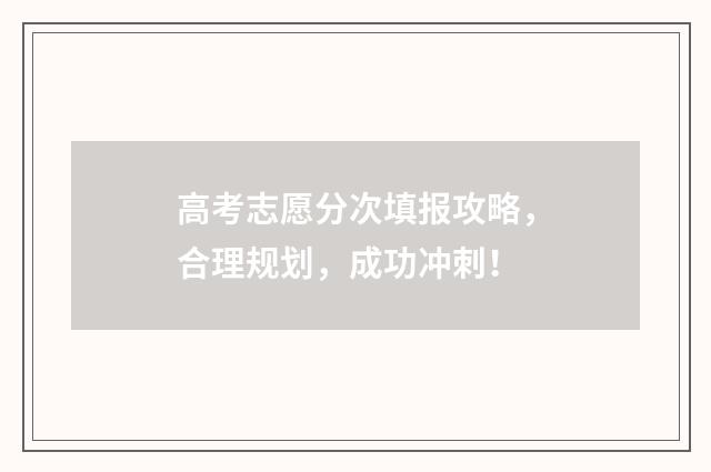 高考志愿分次填报攻略,合理规划,成功冲刺!