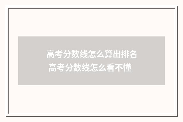 高考分数线怎么算出排名 高考分数线怎么看不懂