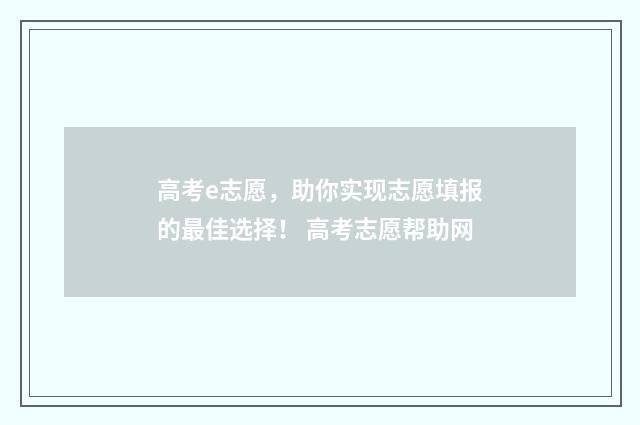 高考e志愿，助你实现志愿填报的最佳选择！ 高考志愿帮助网