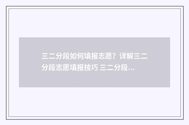 三二分段如何填报志愿?详解三二分段志愿填报技巧 三二分段分数怎么算
