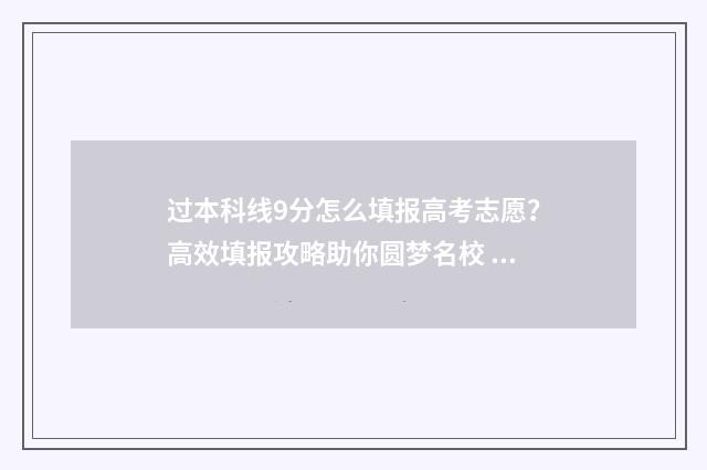 过本科线9分怎么填报高考志愿？高效填报攻略助你圆梦名校 过本科线9分怎么办