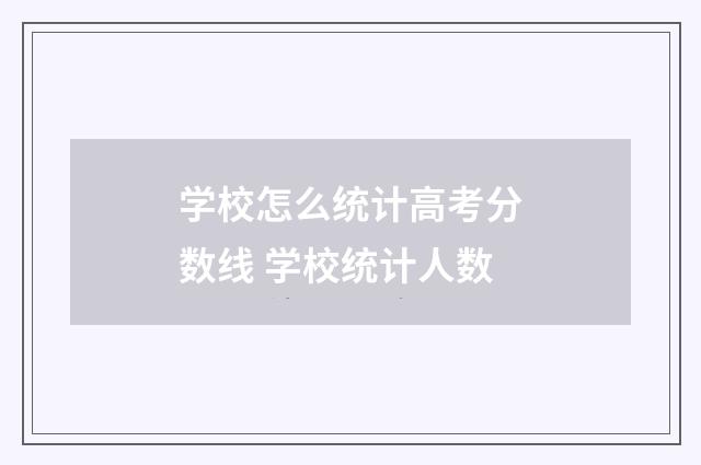 学校怎么统计高考分数线 学校统计人数
