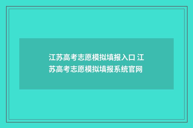江苏高考志愿模拟填报入口 江苏高考志愿模拟填报系统官网