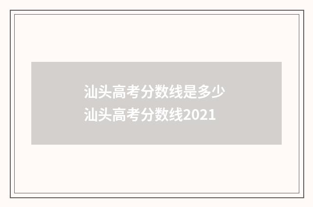 汕头高考分数线是多少 汕头高考分数线2021