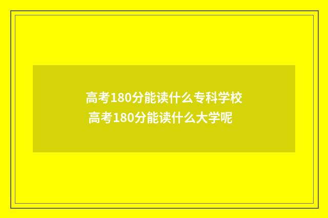 高考180分能读什么专科学校 高考180分能读什么大学呢