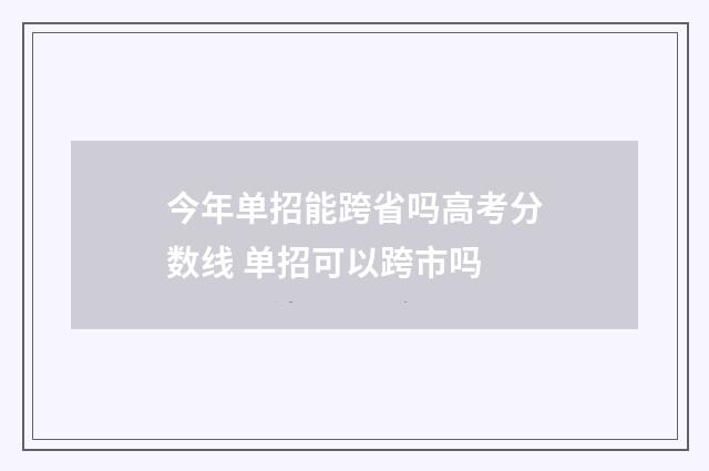 今年单招能跨省吗高考分数线 单招可以跨市吗