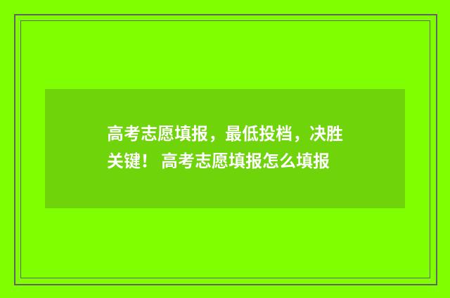 高考志愿填报,最低投档,决胜关键! 高考志愿填报怎么填报