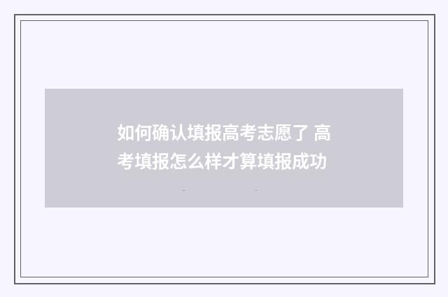 如何确认填报高考志愿了 高考填报怎么样才算填报成功