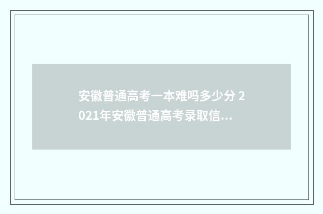安徽普通高考一本难吗多少分 2021年安徽普通高考录取信息查询